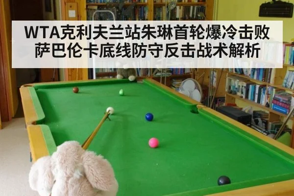 WTA克利夫兰站朱琳首轮爆冷击败萨巴伦卡底线防守反击战术解析