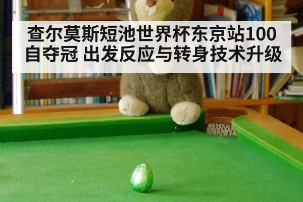 查尔莫斯短池世界杯东京站100自夺冠 出发反应与转身技术升级