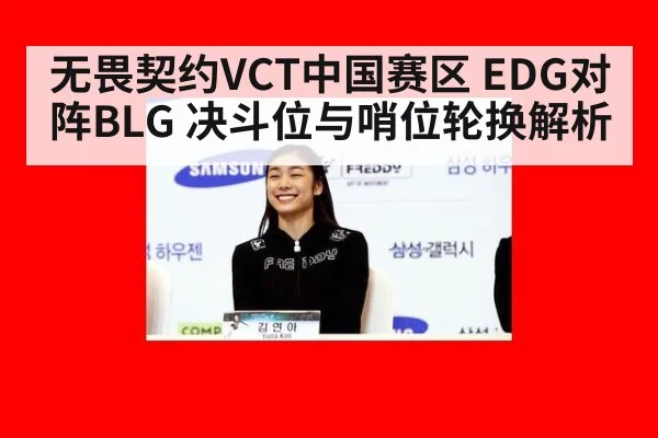 无畏契约VCT中国赛区 EDG对阵BLG 决斗位与哨位轮换解析