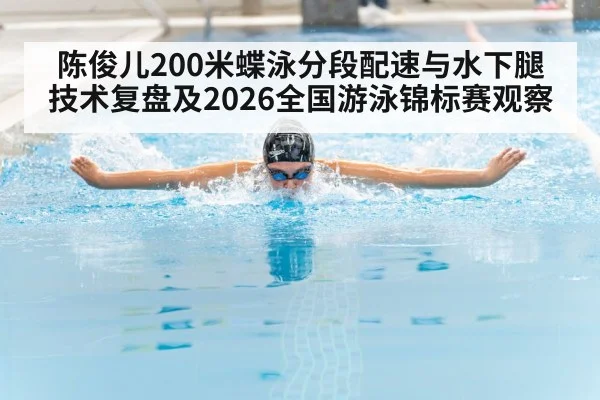 陈俊儿200米蝶泳分段配速与水下腿技术复盘及2026全国游泳锦标赛观察