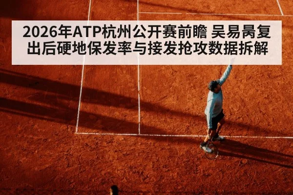2026年ATP杭州公开赛前瞻 吴易昺复出后硬地保发率与接发抢攻数据拆解