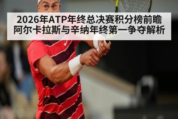 2026年ATP年终总决赛积分榜前瞻 阿尔卡拉斯与辛纳年终第一争夺解析