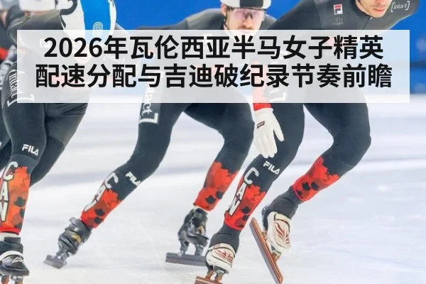 2026年瓦伦西亚半马女子精英配速分配与吉迪破纪录节奏前瞻