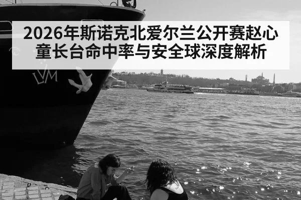 2026年斯诺克北爱尔兰公开赛赵心童长台命中率与安全球深度解析