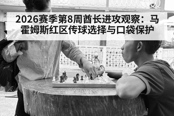 2026赛季第8周酋长进攻观察：马霍姆斯红区传球选择与口袋保护